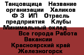 Танцовщица › Название организации ­ Халиков Ф.З, ИП › Отрасль предприятия ­ Клубы › Минимальный оклад ­ 100 000 - Все города Работа » Вакансии   . Красноярский край,Железногорск г.